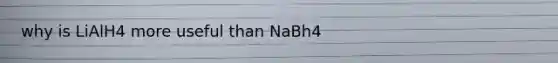 why is LiAlH4 more useful than NaBh4