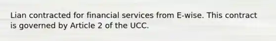 Lian contracted for financial services from E-wise. This contract is governed by Article 2 of the UCC.