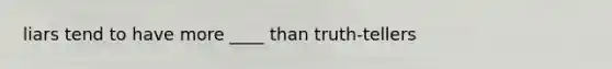 liars tend to have more ____ than truth-tellers