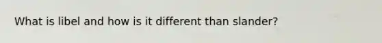 What is libel and how is it different than slander?