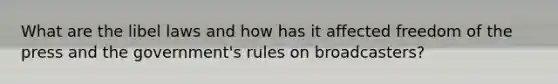 What are the libel laws and how has it affected freedom of the press and the government's rules on broadcasters?