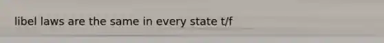 libel laws are the same in every state t/f