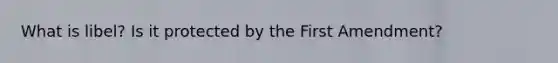 What is libel? Is it protected by the First Amendment?