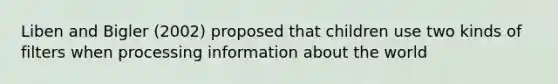 Liben and Bigler (2002) proposed that children use two kinds of filters when processing information about the world