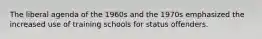 The liberal agenda of the 1960s and the 1970s emphasized the increased use of training schools for status offenders.