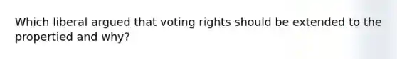 Which liberal argued that voting rights should be extended to the propertied and why?