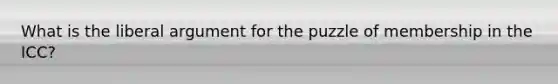 What is the liberal argument for the puzzle of membership in the ICC?
