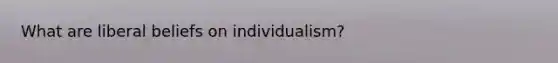 What are liberal beliefs on individualism?