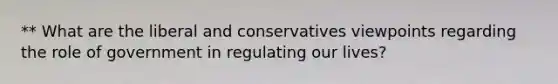 ** What are the liberal and conservatives viewpoints regarding the role of government in regulating our lives?