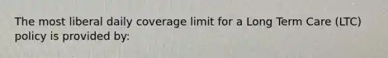 The most liberal daily coverage limit for a Long Term Care (LTC) policy is provided by: