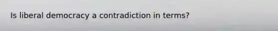 Is liberal democracy a contradiction in terms?