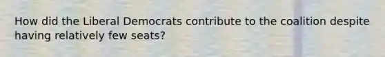 How did the Liberal Democrats contribute to the coalition despite having relatively few seats?