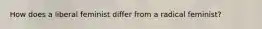 How does a liberal feminist differ from a radical feminist?
