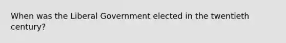 When was the Liberal Government elected in the twentieth century?