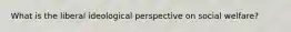 What is the liberal ideological perspective on social welfare?