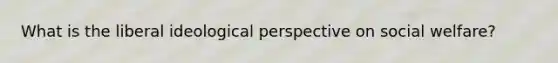 What is the liberal ideological perspective on social welfare?