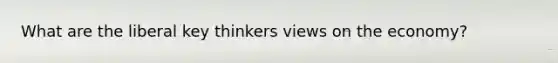 What are the liberal key thinkers views on the economy?