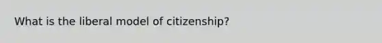 What is the liberal model of citizenship?