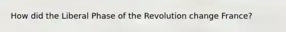 How did the Liberal Phase of the Revolution change France?