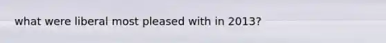 what were liberal most pleased with in 2013?