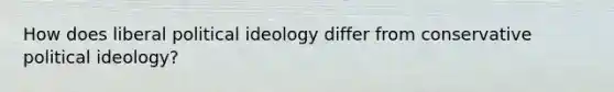 How does liberal political ideology differ from conservative political ideology?