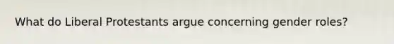 What do Liberal Protestants argue concerning gender roles?