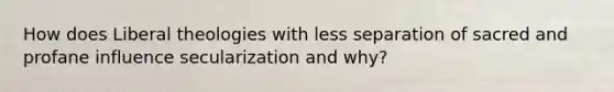How does Liberal theologies with less separation of sacred and profane influence secularization and why?