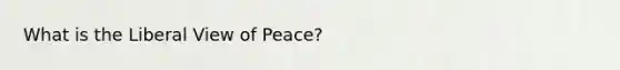 What is the Liberal View of Peace?