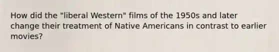 How did the "liberal Western" films of the 1950s and later change their treatment of Native Americans in contrast to earlier movies?