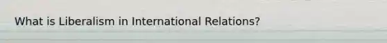 What is Liberalism in International Relations?