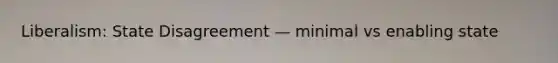 Liberalism: State Disagreement — minimal vs enabling state