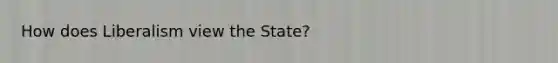 How does Liberalism view the State?