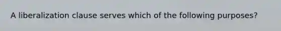 A liberalization clause serves which of the following purposes?