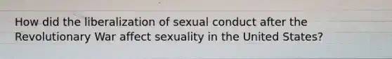 How did the liberalization of sexual conduct after the Revolutionary War affect sexuality in the United States?