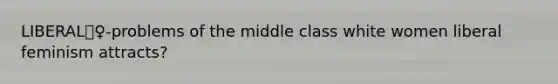 LIBERAL👱‍♀️-problems of the middle class white women liberal feminism attracts?