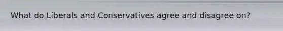 What do Liberals and Conservatives agree and disagree on?