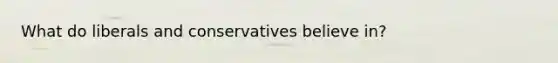 What do liberals and conservatives believe in?