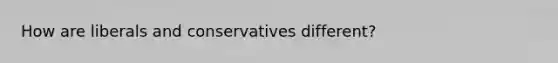 How are liberals and conservatives different?