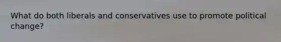 What do both liberals and conservatives use to promote political change?