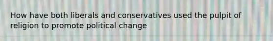 How have both liberals and conservatives used the pulpit of religion to promote political change