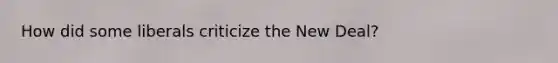 How did some liberals criticize the New Deal?