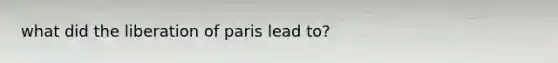 what did the liberation of paris lead to?