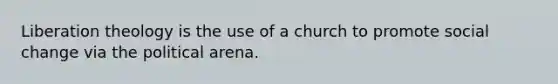 Liberation theology is the use of a church to promote social change via the political arena.