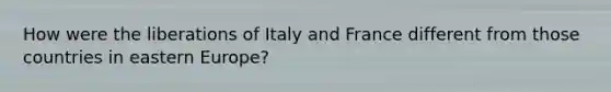 How were the liberations of Italy and France different from those countries in eastern Europe?