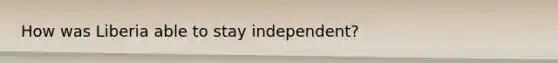 How was Liberia able to stay independent?