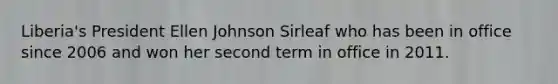 Liberia's President Ellen Johnson Sirleaf who has been in office since 2006 and won her second term in office in 2011.