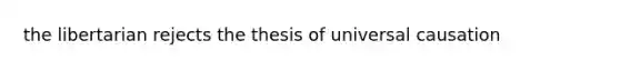 the libertarian rejects the thesis of universal causation