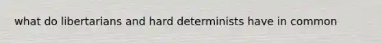 what do libertarians and hard determinists have in common