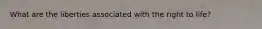 What are the liberties associated with the right to life?