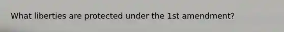 What liberties are protected under the 1st amendment?